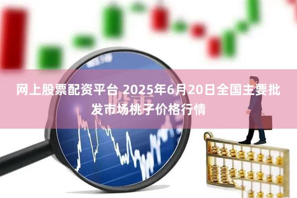 网上股票配资平台 2025年6月20日全国主要批发市场桃子价格行情