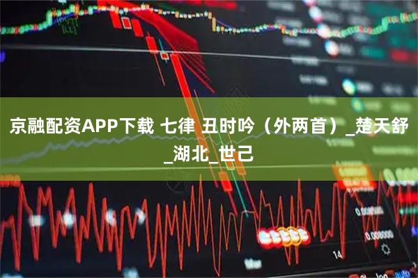京融配资APP下载 七律 丑时吟（外两首）_楚天舒_湖北_世己