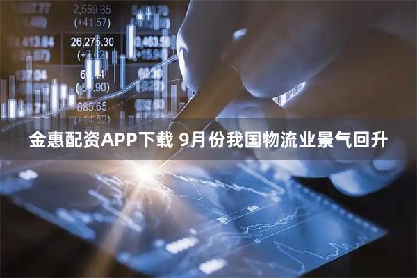 金惠配资APP下载 9月份我国物流业景气回升