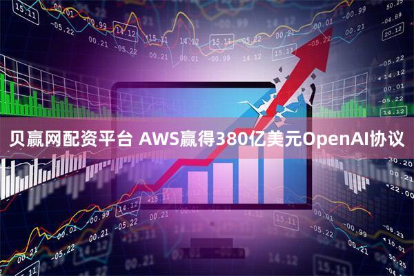 贝赢网配资平台 AWS赢得380亿美元OpenAI协议