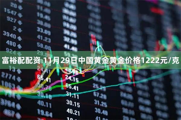 富裕配配资 11月29日中国黄金黄金价格1222元/克