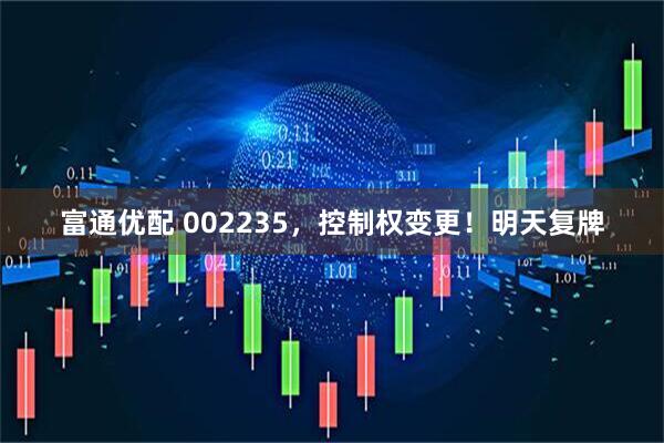 富通优配 002235,控制权变更!明天复牌
