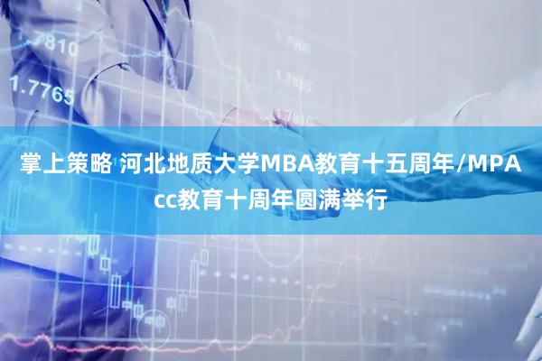 掌上策略 河北地质大学MBA教育十五周年/MPAcc教育十周年圆满举行