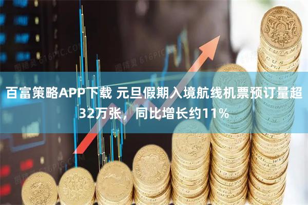 百富策略APP下载 元旦假期入境航线机票预订量超32万张，同比增长约11%