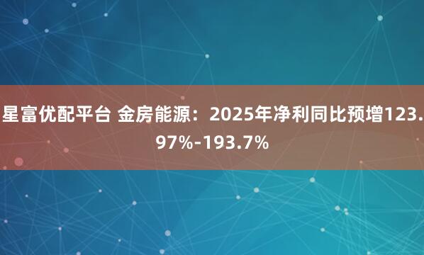 星富优配平台 金房能源：2025年净利同比预增123.97%-193.7%