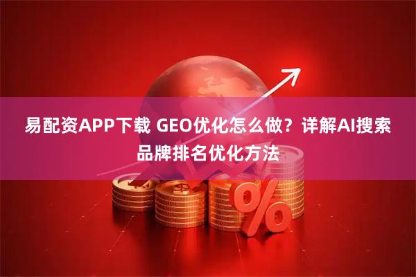易配资APP下载 GEO优化怎么做？详解AI搜索品牌排名优化方法