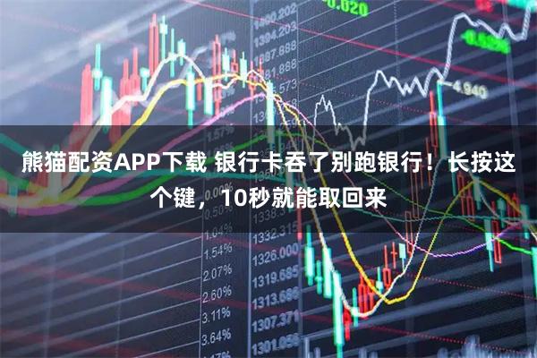 熊猫配资APP下载 银行卡吞了别跑银行！长按这个键，10秒就能取回来