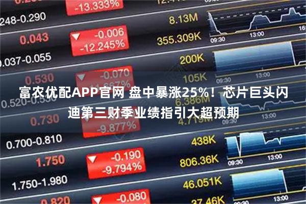 富农优配APP官网 盘中暴涨25%！芯片巨头闪迪第三财季业绩指引大超预期