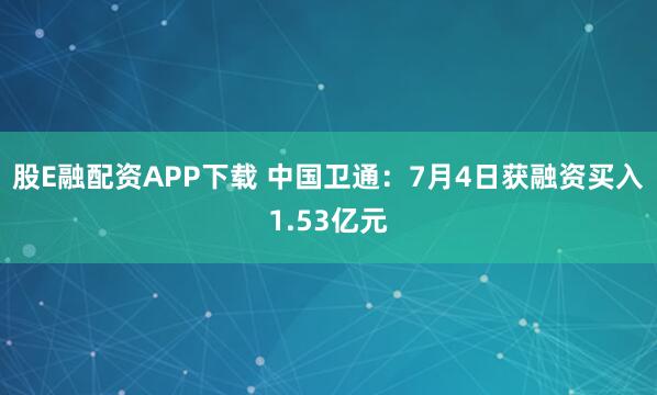 股E融配资APP下载 中国卫通：7月4日获融资买入1.53亿元
