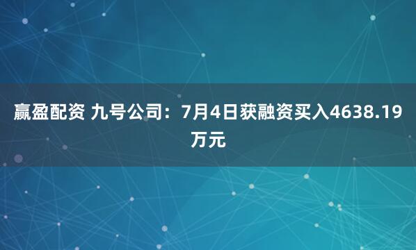 赢盈配资 九号公司：7月4日获融资买入4638.19万元