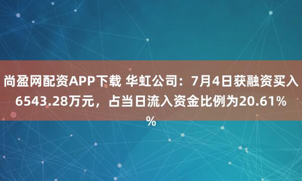 尚盈网配资APP下载 华虹公司：7月4日获融资买入6543.28万元，占当日流入资金比例为20.61%