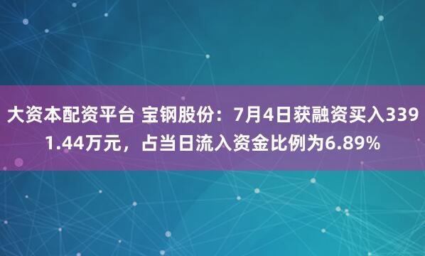 大资本配资平台 宝钢股份：7月4日获融资买入3391.44万元，占当日流入资金比例为6.89%