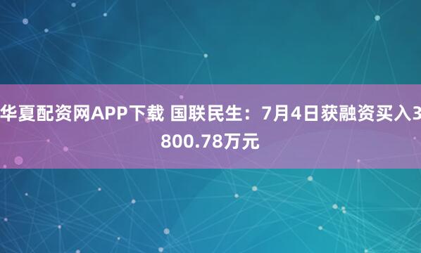 华夏配资网APP下载 国联民生：7月4日获融资买入3800.78万元