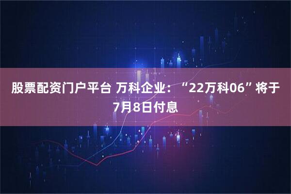 股票配资门户平台 万科企业：“22万科06”将于7月8日付息