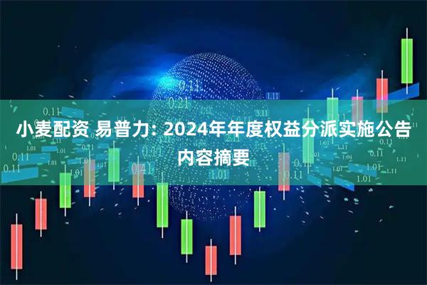 小麦配资 易普力: 2024年年度权益分派实施公告内容摘要