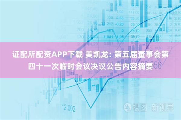 证配所配资APP下载 美凯龙: 第五届董事会第四十一次临时会议决议公告内容摘要