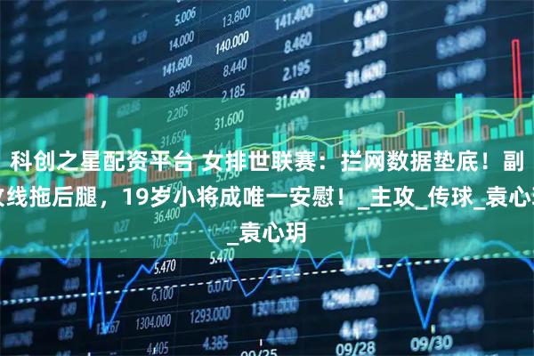 科创之星配资平台 女排世联赛：拦网数据垫底！副攻线拖后腿，19岁小将成唯一安慰！_主攻_传球_袁心玥