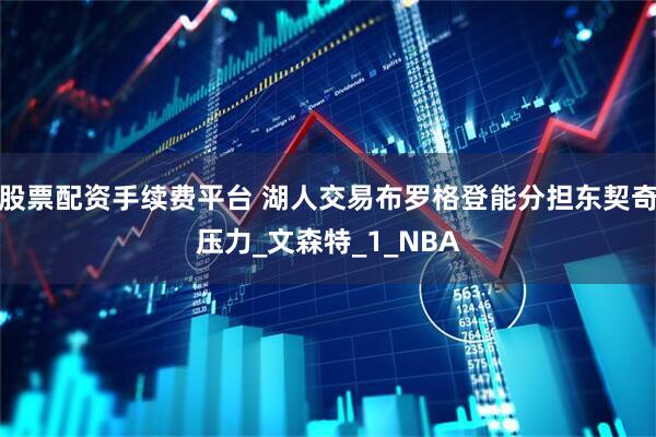 股票配资手续费平台 湖人交易布罗格登能分担东契奇压力_文森特_1_NBA