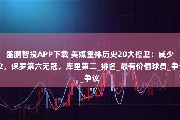 盛鹏智投APP下载 美媒重排历史20大控卫：威少12，保罗第六无冠，库里第二_排名_最有价值球员_争议