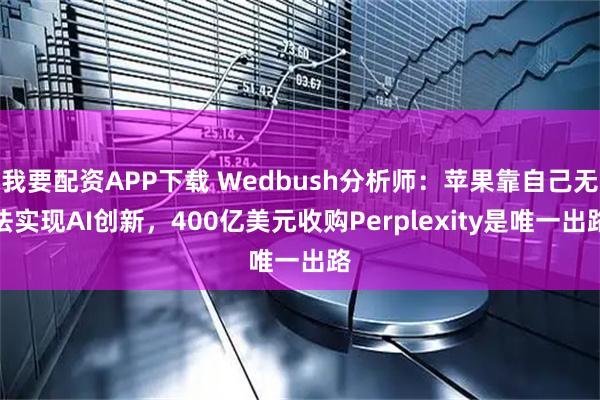 我要配资APP下载 Wedbush分析师：苹果靠自己无法实现AI创新，400亿美元收购Perplexity是唯一出路
