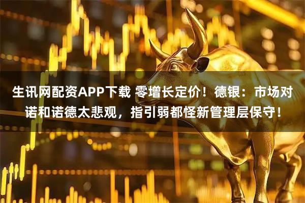 生讯网配资APP下载 零增长定价！德银：市场对诺和诺德太悲观，指引弱都怪新管理层保守！