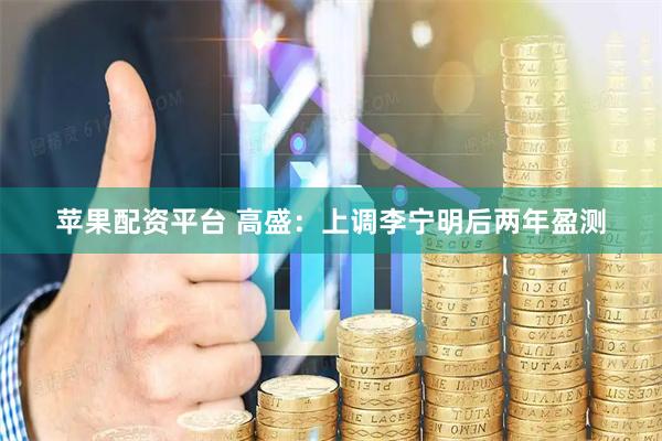 苹果配资平台 高盛：上调李宁明后两年盈测