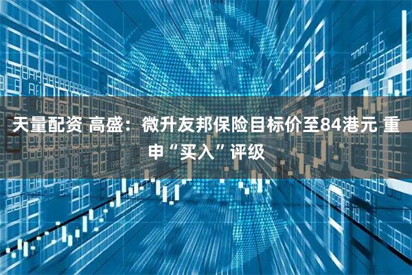 天量配资 高盛：微升友邦保险目标价至84港元 重申“买入”评级