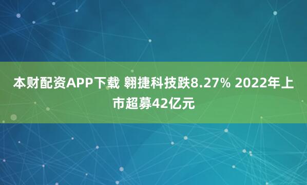 本财配资APP下载 翱捷科技跌8.27% 2022年上市超募42亿元