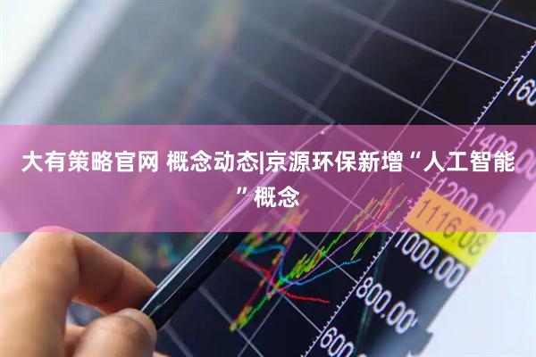 大有策略官网 概念动态|京源环保新增“人工智能”概念